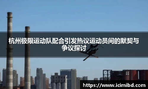 杭州极限运动队配合引发热议运动员间的默契与争议探讨