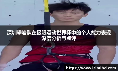 深圳攀岩队在极限运动世界杯中的个人能力表现深度分析与点评